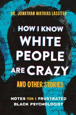 How I Know White People Are Crazy and Other Stories: Notes from a Frustrated Black Psychologist by Lassiter, Jonathan