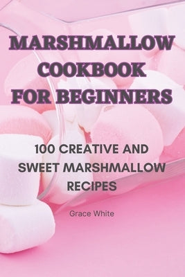 Marshmallow Cookbook for Beginners by Grace White