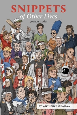 Snippets of Other Lives: 30 short stories by Graham, Anthony