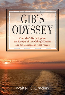 Gib's Odyssey: One Man's Battle Against the Ravages of Lou Gehrig's Disease and His Courageous Final Voyage by Bradley, Walter