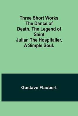 Three short works The Dance of Death, the Legend of Saint Julian the Hospitaller, a Simple Soul. by Flaubert, Gustave
