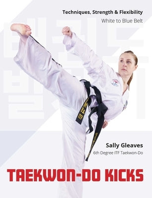 Taekwon-Do Kicks - Volume 1: Techniques, Strength, and Flexibility. White to Blue Belt by Gleave, Sally