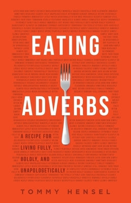 Eating Adverbs: A Recipe for Living Fully, Boldly, and Unapologetically by Hensel, Tommy