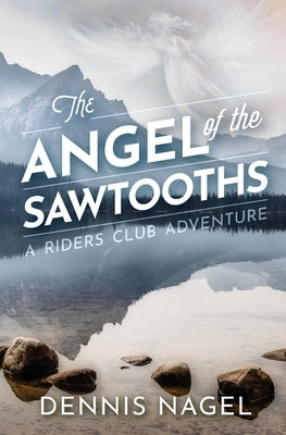 The Angel of the Sawtooths: A Riders Club Adventure by Nagel, Dennis