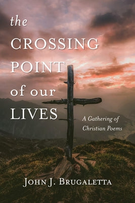 The Crossing Point of Our Lives: A Gathering of Christian Poems by Brugaletta, John J.