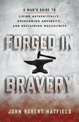 Forged in Bravery by Hatfield, John Robert