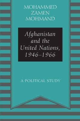 Afghanistan and the United Nations, 1946-1966: A Political Study by Mohmand, Mohammad Zamen
