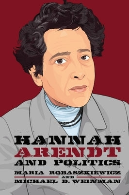 Hannah Arendt and Politics by Robaszkiewicz, Maria