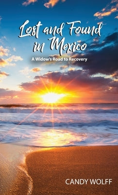 Lost and Found in Mexico: A Widow's Road to Recovery by Wolff, Candy