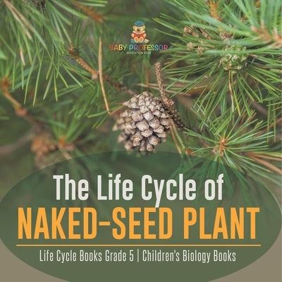 The Life Cycle of Naked-Seed Plant Life Cycle Books Grade 5 Children's Biology Books by Baby Professor