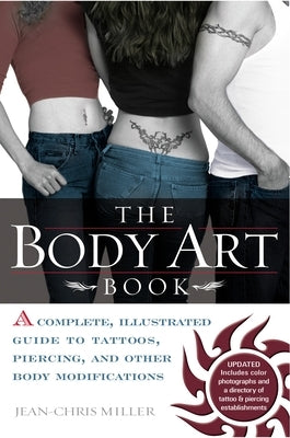 The Body Art Book: A Complete, Illustrated Guide to Tattoos, Piercings, and Other Body Modification by Miller, Jean-Chris