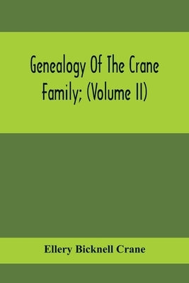Genealogy Of The Crane Family; (Volume II); Descendants Of Benjamin Crane, Of Wethersfield, Conn.,; And John Crane, Of Coventry, Conn.; Also Of Jasper by Bicknell Crane, Ellery