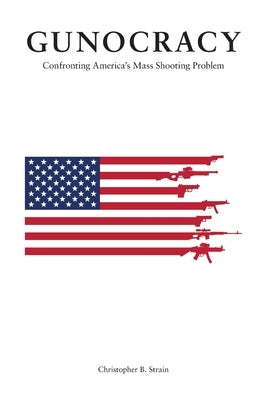 Gunocracy: Confronting America's Mass Shooting Problem by Strain, Christopher B.