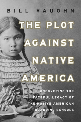 The Plot Against Native America: The Fateful Story of Native American Boarding Schools and the Theft of Tribal Lands by Vaughn, Bill