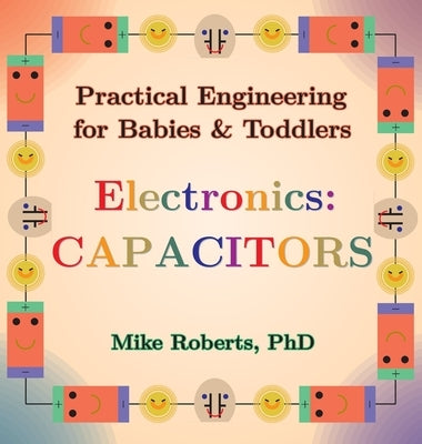 Practical Engineering for Babies & Toddlers - Electronics: Capacitors by Roberts, Mike
