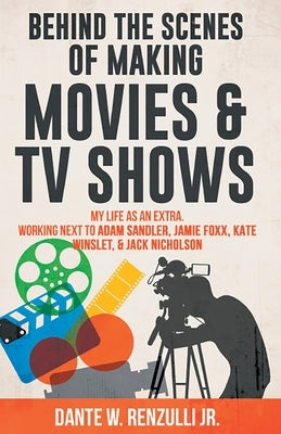 Behind The Scenes of Making Movies & TV Shows: My Life As An Extra. Working Next To Adam Sandler, Jamie Foxx, Kate Winslet, & Jack Nicholson by Renzulli, Dante W.