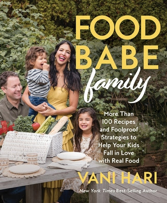 Food Babe Family: More Than 100 Recipes and Foolproof Strategies to Help Your Kids Fall in Love with Real Food by Hari, Vani