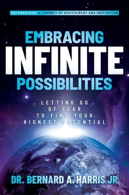 Embracing Infinite Possibilities: Letting Go of Fear to Find Your Highest Potential by Harris, Bernard A.