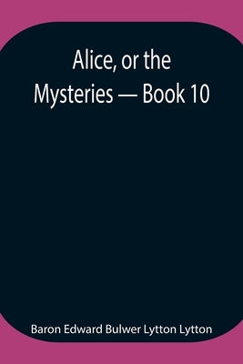 Alice, Or The Mysteries - Book 10 by Edward Bulwer Lytton Lytton, Baron