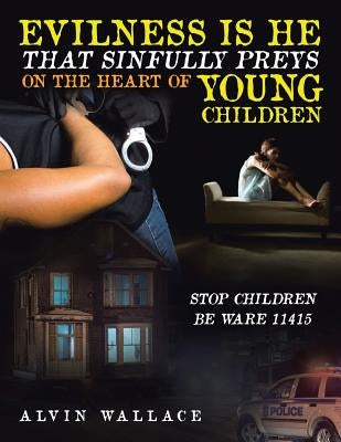 Evilness Is He That Sinfully Preys on the Heart of Young Children: Stop Children Be Ware 11415 by Wallace, Alvin