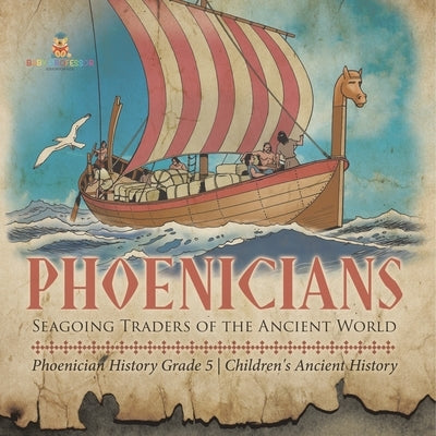 Phoenicians: Seagoing Traders of the Ancient World Phoenician History Grade 5 Children's Ancient History by Baby Professor