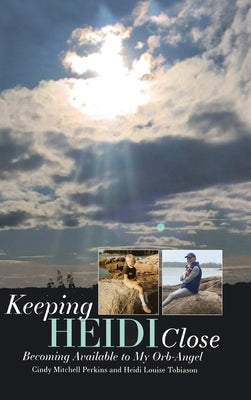 Keeping Heidi Close: Becoming Available to My Orb-Angel by Perkins, Cindy Mitchell