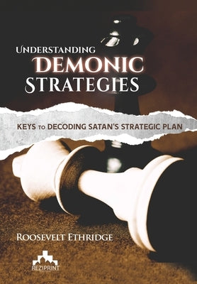 Understanding Demonic Strategies: Keys To Decoding Satan's Strategic Plan by Ethridge, Roosevelt
