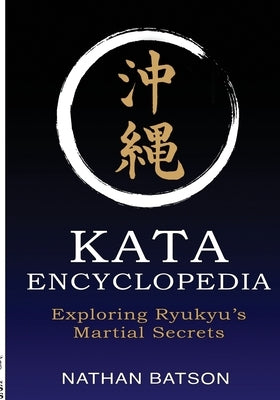 Okinawa Kata Encyclopedia: Exploring Ryukyu's Martial Secrets by Batson, Nathan
