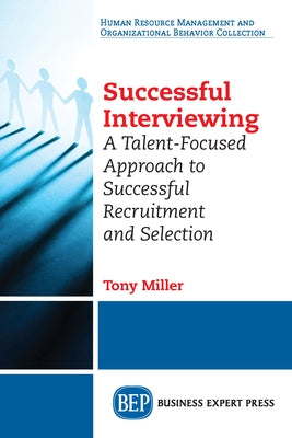 Successful Interviewing: A Talent-Focused Approach to Successful Recruitment and Selection by Miller, Tony