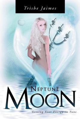 Neptune Moon: Getting Your Energy In-Tune by Jaimes, Trishe