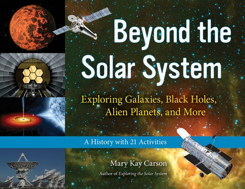 Beyond the Solar System: Exploring Galaxies, Black Holes, Alien Planets, and More; A History with 21 Activities Volume 49 by Carson, Mary Kay
