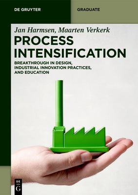 Process Intensification: Breakthrough in Design, Industrial Innovation Practices, and Education by Harmsen, Jan