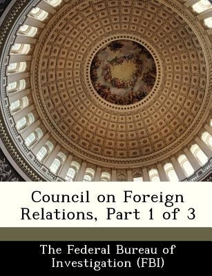 Council on Foreign Relations, Part 1 of 3 by The Federal Bureau of Investigation (Fbi