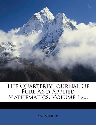 The Quarterly Journal of Pure and Applied Mathematics, Volume 12... by Anonymous