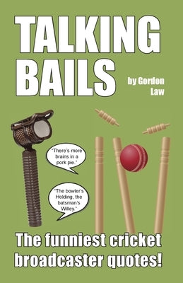 Talking Bails: The funniest cricket broadcaster quotes! by Law, Gordon