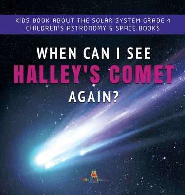 When Can I See Halley's Comet Again? Kids Book About the Solar System Grade 4 Children's Astronomy & Space Books by Baby Professor