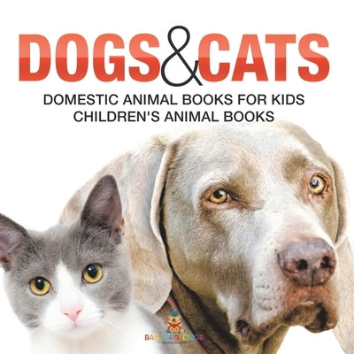 Dogs and Cats: Domestic Animal Books for Kids Children's Animal Books by Baby Professor
