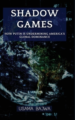 Shadow Games: How Putin is Undermining America's Global Dominance by Bajwa, Usama