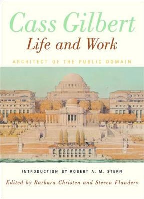 Cass Gilbert, Life and Work: Architect of the Public Domain by Christen, Barbara S.