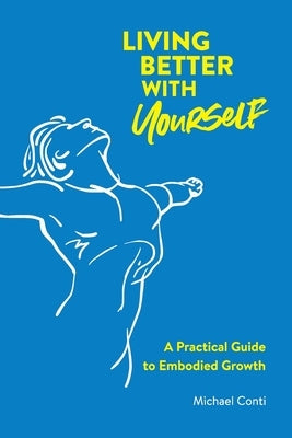 Living Better with Yourself: A Practical Guide to Embodied Growth by Conti, Michael
