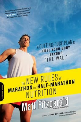 The New Rules of Marathon and Half-Marathon Nutrition: A Cutting-Edge Plan to Fuel Your Body Beyond the Wall by Fitzgerald, Matt