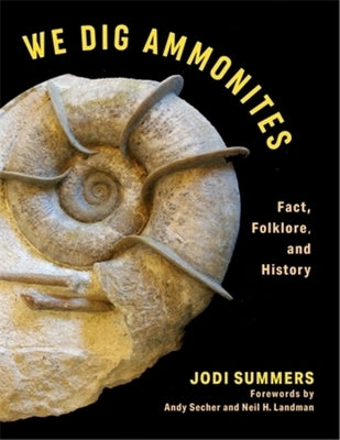 We Dig Ammonites: Fact, Folklore, and History by Summers, Jodi