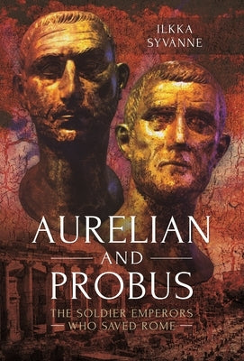 Aurelian and Probus: The Soldier Emperors Who Saved Rome by Syvänne, Ilkka