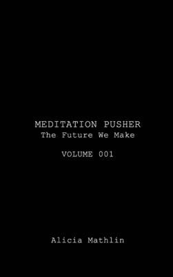 Meditation Pusher Volume 001: The Future We Make by Mathlin, Alicia