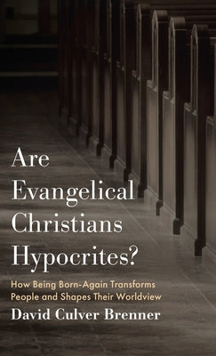 Are Evangelical Christians Hypocrites?: How Being Born-Again Transforms People and Shapes Their Worldview by Brenner, David Culver