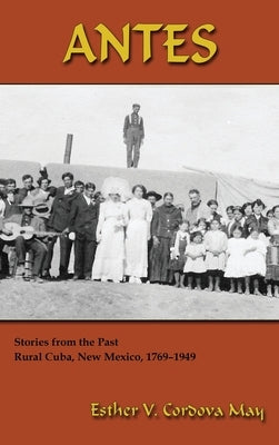 Antes: Stories from the Past, Rural Cuba, New Mexico 1769-1949 by Cordova May, Esther V.