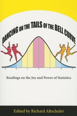 Dancing on the Tails of the Bell Curve: Readings on the Joy and Power of Statistics by Altschuler, Richard