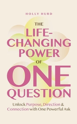 The Life-Changing Power of One Question by Hurd, Holly