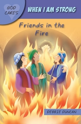 God Cares When I Am Strong: Friends in the Fire by Duncan, Debbie