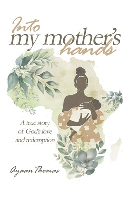 Into My Mother's Hands: A true story of God`s love and redemption by Thomas, Ayaan